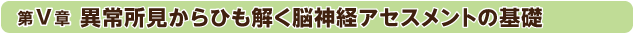 第5章：異常所見からひも解く脳神経アセスメントの基礎