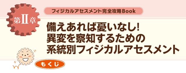 ２章備えあれば憂いなし！異変を察知するための系統別フィジカルアセスメント
