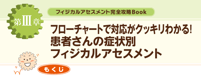 ３章フローチャートで対応がクッキリわかる！患者さんの症状別フィジカルアセスメント