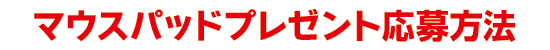 マウスパッドプレゼント応募方法